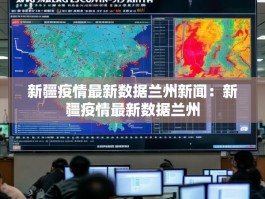 新疆疫情最新数据兰州新闻：新疆疫情最新数据兰州