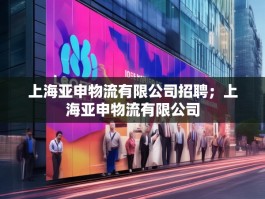 上海亚申物流有限公司招聘；上海亚申物流有限公司