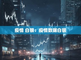 疫情 白银：疫情数据白银