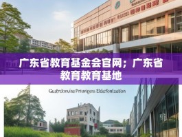广东省教育基金会官网；广东省教育教育基地