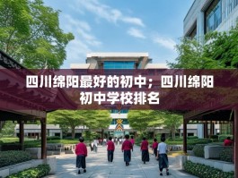 四川绵阳最好的初中；四川绵阳初中学校排名