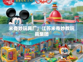 米奇妙玩具厂；江苏米奇妙教玩具集团