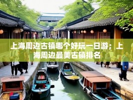 上海周边古镇哪个好玩一日游；上海周边最美古镇排名