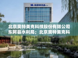 北京奥特美克科技股份有限公司东阿县水利局；北京奥特美克科技股份有限公司