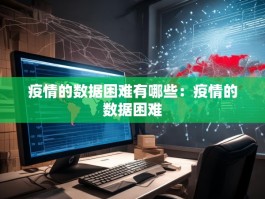 疫情的数据困难有哪些：疫情的数据困难