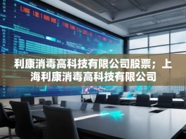 利康消毒高科技有限公司股票；上海利康消毒高科技有限公司
