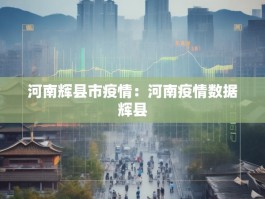 河南辉县市疫情：河南疫情数据辉县