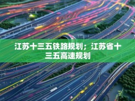 江苏十三五铁路规划；江苏省十三五高速规划