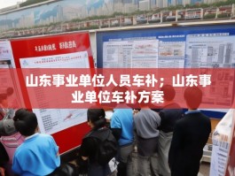 山东事业单位人员车补；山东事业单位车补方案