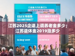 江苏2025企退上调养老金多少；江苏退休金2019涨多少