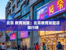北京 教育加盟；北京教育加盟店排行榜