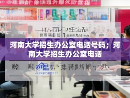河南大学招生办公室电话号码；河南大学招生办公室电话