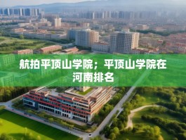航拍平顶山学院；平顶山学院在河南排名