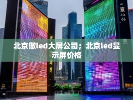 北京做led大屏公司；北京led显示屏价格