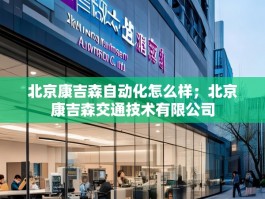 北京康吉森自动化怎么样；北京康吉森交通技术有限公司
