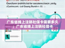 广东省线上注销社保卡需要多久；广东省线上注销社保卡