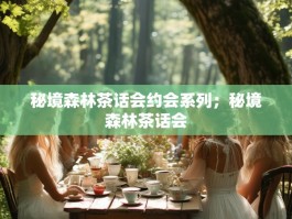 秘境森林茶话会约会系列；秘境森林茶话会