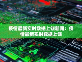 疫情最新实时数据上饶新闻：疫情最新实时数据上饶