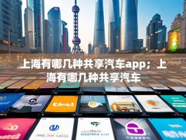 上海有哪几种共享汽车app；上海有哪几种共享汽车
