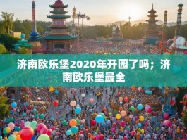 济南欧乐堡2020年开园了吗；济南欧乐堡最全