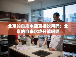 北京的自来水能直接饮用吗；北京的自来水烧开能喝吗