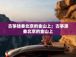 古筝独奏北京的金山上；古筝演奏北京的金山上
