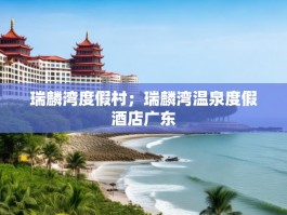 瑞麟湾度假村；瑞麟湾温泉度假酒店广东