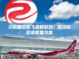 川航墨尔本飞成都航班；四川航空成都墨尔本