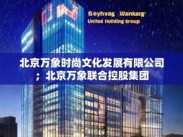北京万象时尚文化发展有限公司；北京万象联合控股集团