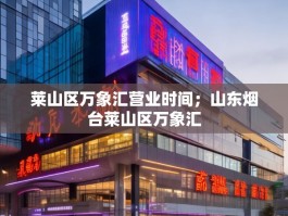 莱山区万象汇营业时间；山东烟台莱山区万象汇