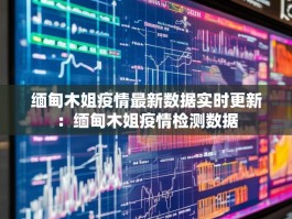 缅甸木姐疫情最新数据实时更新：缅甸木姐疫情检测数据