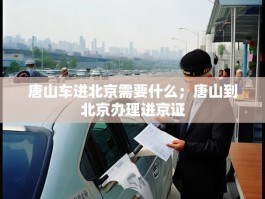 唐山车进北京需要什么；唐山到北京办理进京证