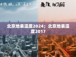 北京地表温度2024；北京地表温度2017