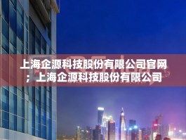 上海企源科技股份有限公司官网；上海企源科技股份有限公司