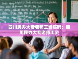 四川民办大专老师工资高吗；四川民办大专老师工资