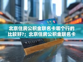 北京住房公积金联名卡哪个行的比较好?；北京住房公积金联名卡