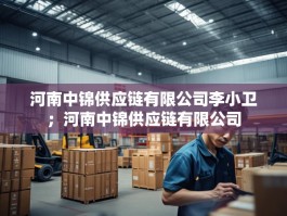 河南中锦供应链有限公司李小卫；河南中锦供应链有限公司