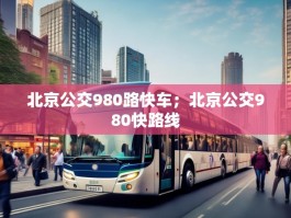 北京公交980路快车；北京公交980快路线