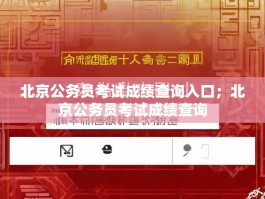北京公务员考试成绩查询入口；北京公务员考试成绩查询