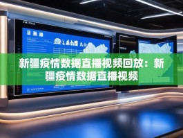 新疆疫情数据直播视频回放：新疆疫情数据直播视频