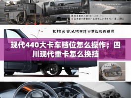 现代440大卡车档位怎么操作；四川现代重卡怎么换挡